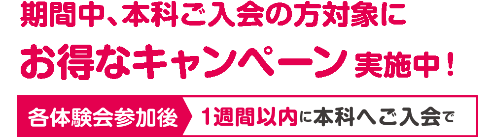 期間中、本科ご入会の方対象にお得なキャンペーン実施中！ 各体験会参加後1週間以内に本科へご入会で