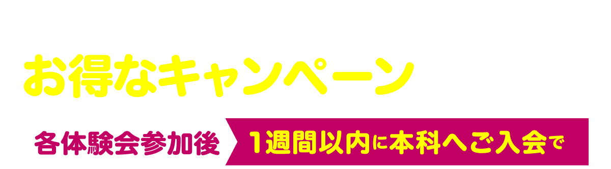 期間中、本科ご入会の方対象にお得なキャンペーン実施中！ 各体験会参加後1週間以内に本科へご入会で