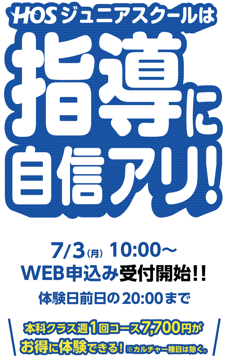 　HOSジュニアスクールは指導に自信あり！7/3（月）10:00〜WEB申込み受付開始！！体験日前日の20:00まで本科クラス週1回コース7700円がお得に体験できる！※カルチャー項目は除く。