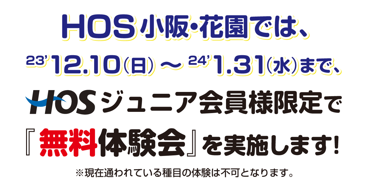 HOS 小阪・花園では、9/17（日）〜11/28（火）まで、HOSジュニア会員様限定で『無料体験会』を実施します！ ※現在通われている種目の体験は不可となります。