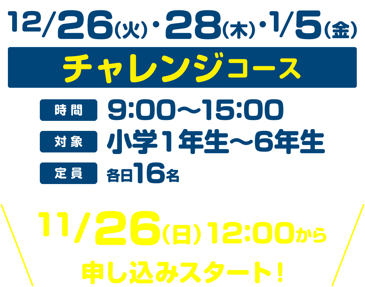 チャレンジコース16名、12月26日（火）、12月28日（木）、1月5日（金）9:00?15:00、対象小学1?6年生、11月26日12時から申し込みスタート！