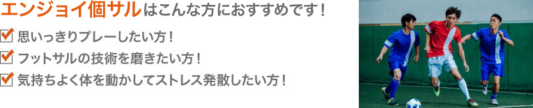 中級個サルはこんな方におすすめです！思いっきりプレーしたい方！フットサルの技術を磨きたい方！気持ちよく体を動かしてストレス発散したい方！